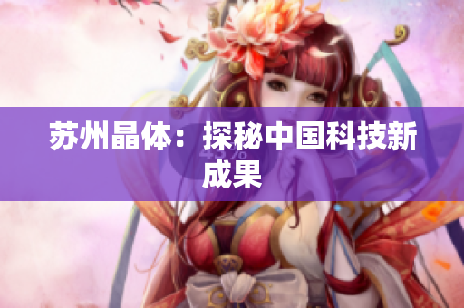 苏州晶体：探秘中国科技新成果