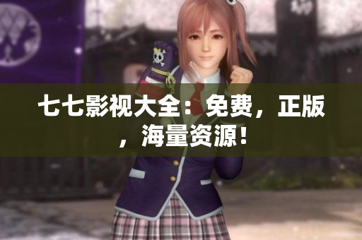 七七影视大全：免费，正版，海量资源！