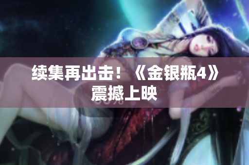 续集再出击！《金银瓶4》震撼上映
