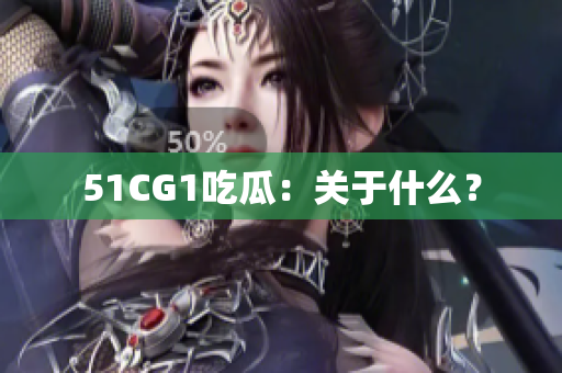 51CG1吃瓜：关于什么？