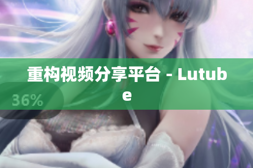 重构视频分享平台 - Lutube