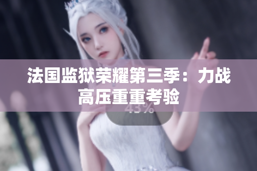 法国监狱荣耀第三季：力战高压重重考验