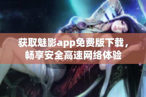 获取魅影app免费版下载，畅享安全高速网络体验