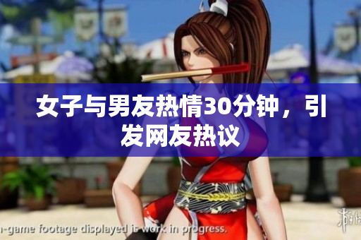 女子与男友热情30分钟，引发网友热议