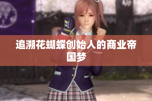 追溯花蝴蝶创始人的商业帝国梦