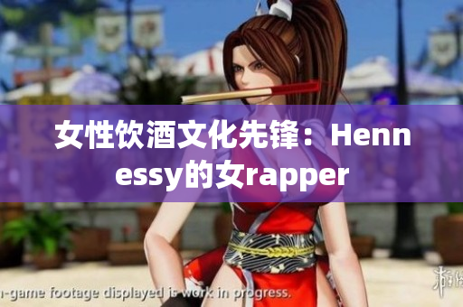女性饮酒文化先锋：Hennessy的女rapper