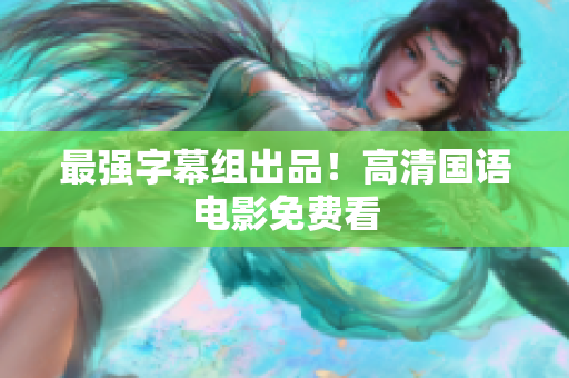 最强字幕组出品！高清国语电影免费看
