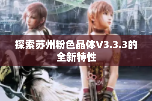 探索苏州粉色晶体V3.3.3的全新特性
