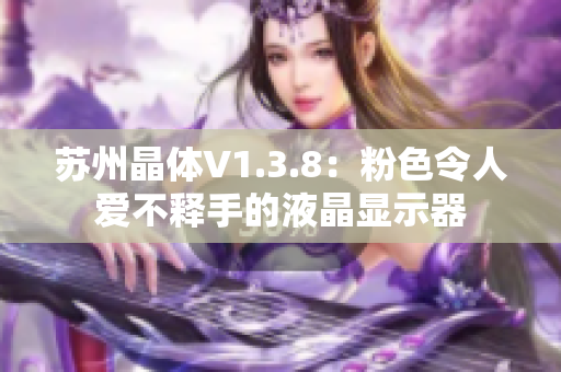 苏州晶体V1.3.8：粉色令人爱不释手的液晶显示器