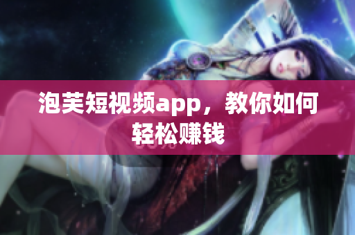 泡芙短视频app，教你如何轻松赚钱