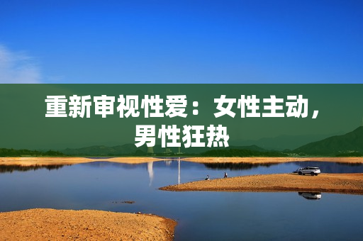 重新审视性爱：女性主动，男性狂热