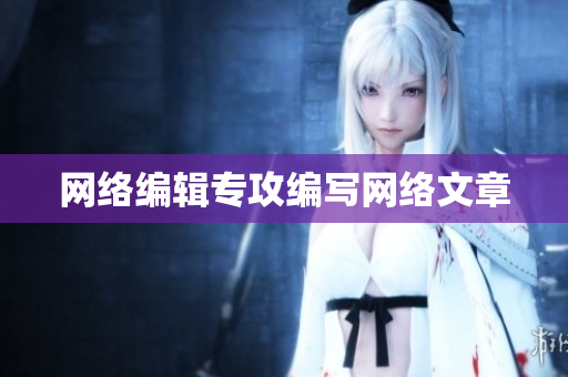 网络编辑专攻编写网络文章