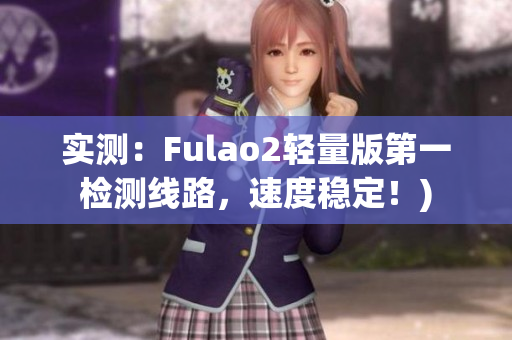 实测：Fulao2轻量版第一检测线路，速度稳定！)