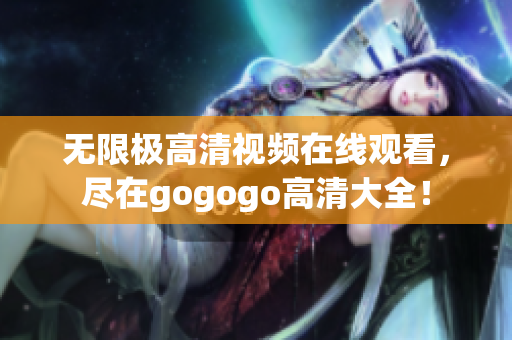 无限极高清视频在线观看，尽在gogogo高清大全！
