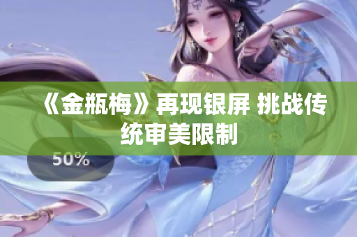 《金瓶梅》再现银屏 挑战传统审美限制