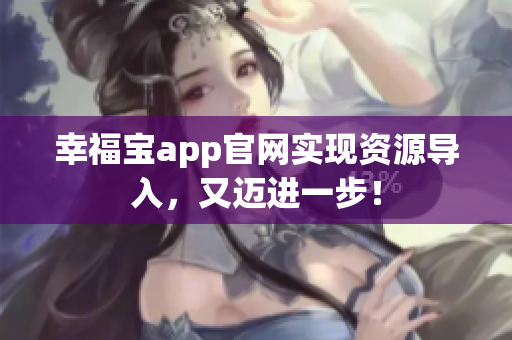幸福宝app官网实现资源导入，又迈进一步！