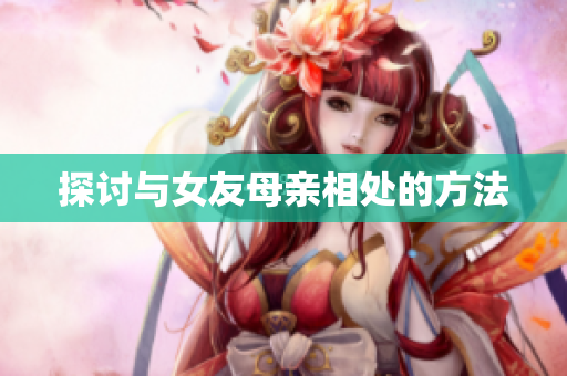 探讨与女友母亲相处的方法