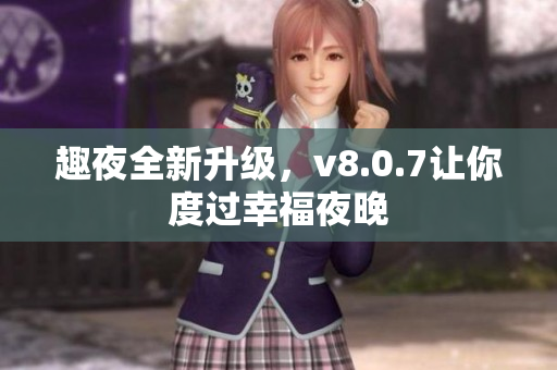 趣夜全新升级，v8.0.7让你度过幸福夜晚
