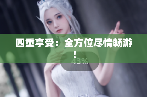四重享受：全方位尽情畅游！