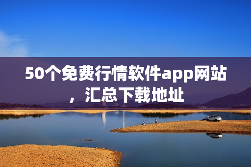 50个免费行情软件app网站，汇总下载地址