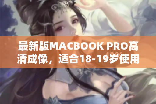 最新版MACBOOK PRO高清成像，适合18-19岁使用！