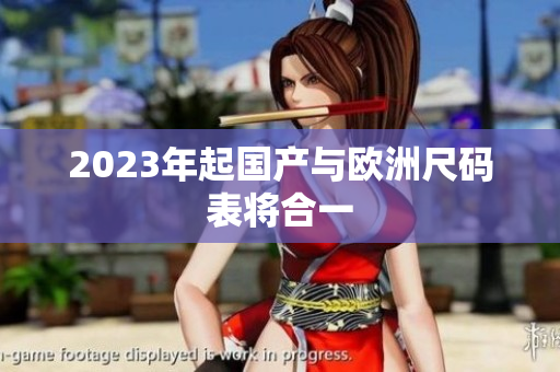 2023年起国产与欧洲尺码表将合一