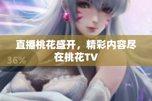 直播桃花盛开，精彩内容尽在桃花TV
