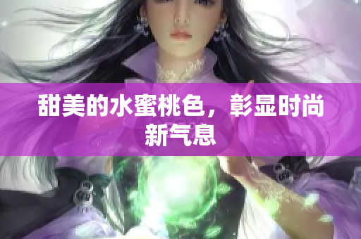 甜美的水蜜桃色，彰显时尚新气息