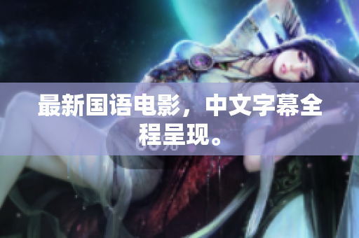 最新国语电影，中文字幕全程呈现。