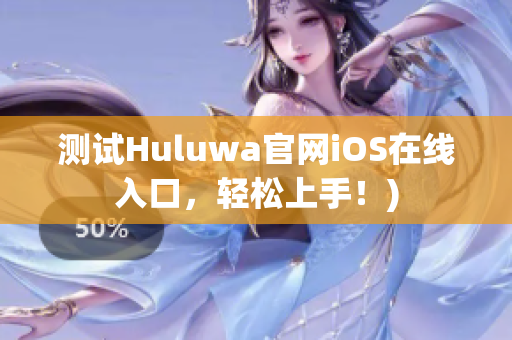 测试Huluwa官网iOS在线入口，轻松上手！)