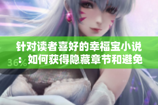 针对读者喜好的幸福宝小说：如何获得隐藏章节和避免弹窗？