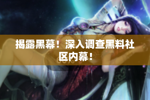 揭露黑幕！深入调查黑料社区内幕！