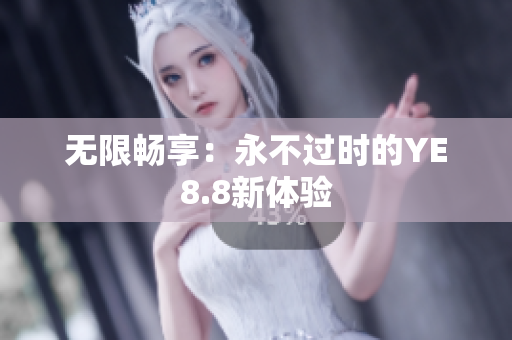 无限畅享：永不过时的YE8.8新体验