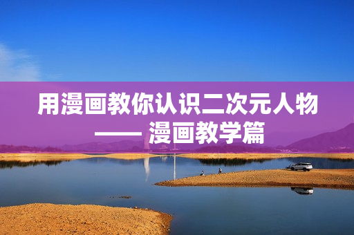 用漫画教你认识二次元人物 —— 漫画教学篇