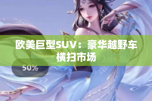 欧美巨型SUV：豪华越野车横扫市场