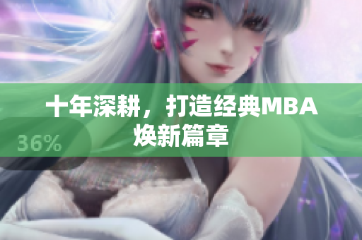 十年深耕，打造经典MBA焕新篇章