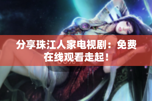 分享珠江人家电视剧：免费在线观看走起！