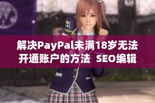 解决PayPal未满18岁无法开通账户的方法  SEO编辑