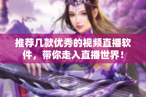 推荐几款优秀的视频直播软件，带你走入直播世界！
