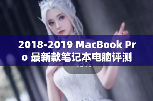 2018-2019 MacBook Pro 最新款笔记本电脑评测