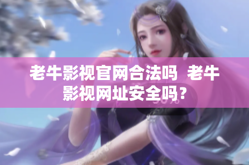 老牛影视官网合法吗  老牛影视网址安全吗？
