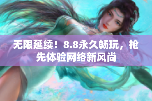 无限延续！8.8永久畅玩，抢先体验网络新风尚