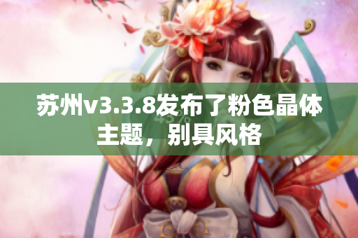 苏州v3.3.8发布了粉色晶体主题，别具风格