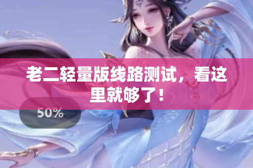 老二轻量版线路测试，看这里就够了！