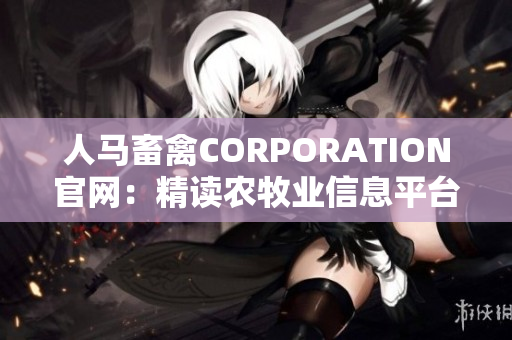 人马畜禽CORPORATION官网：精读农牧业信息平台
