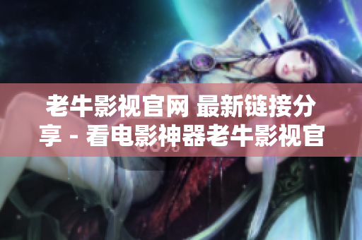 老牛影视官网 最新链接分享 - 看电影神器老牛影视官网分享，好片不断，看电影神器