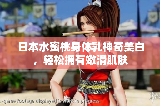 日本水蜜桃身体乳神奇美白，轻松拥有嫩滑肌肤