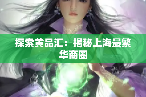 探索黄品汇：揭秘上海最繁华商圈