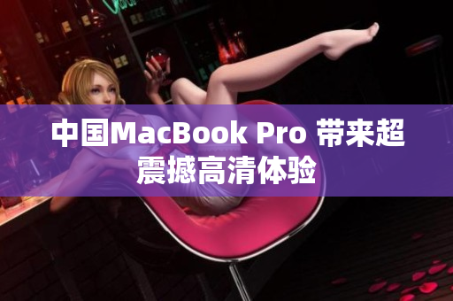 中国MacBook Pro 带来超震撼高清体验