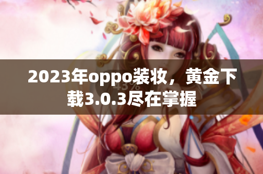 2023年oppo装妆，黄金下载3.0.3尽在掌握